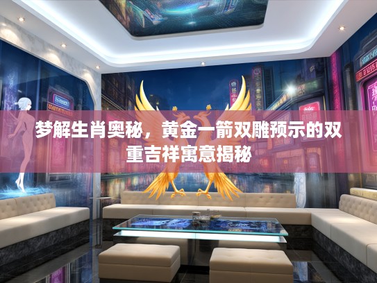 梦解生肖奥秘，黄金一箭双雕预示的双重吉祥寓意揭秘