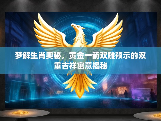 梦解生肖奥秘，黄金一箭双雕预示的双重吉祥寓意揭秘