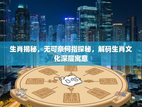 生肖揭秘，无可奈何指探秘，解码生肖文化深层寓意