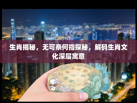 生肖揭秘，无可奈何指探秘，解码生肖文化深层寓意