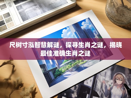尺树寸泓智慧解谜，探寻生肖之谜，揭晓最佳准确生肖之谜