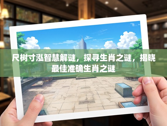 尺树寸泓智慧解谜，探寻生肖之谜，揭晓最佳准确生肖之谜
