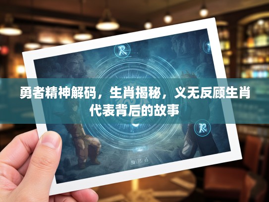 勇者精神解码，生肖揭秘，义无反顾生肖代表背后的故事
