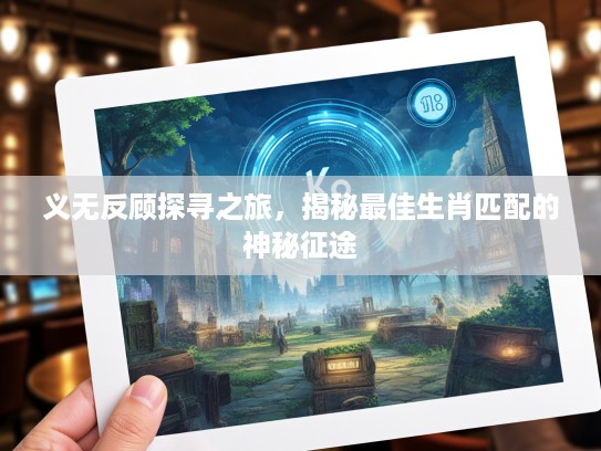 义无反顾探寻之旅，揭秘最佳生肖匹配的神秘征途