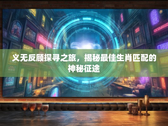 义无反顾探寻之旅，揭秘最佳生肖匹配的神秘征途