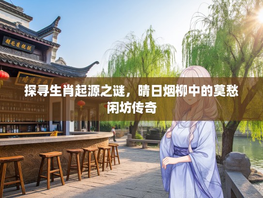 探寻生肖起源之谜，晴日烟柳中的莫愁闲坊传奇