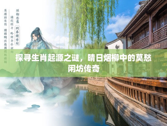 探寻生肖起源之谜，晴日烟柳中的莫愁闲坊传奇