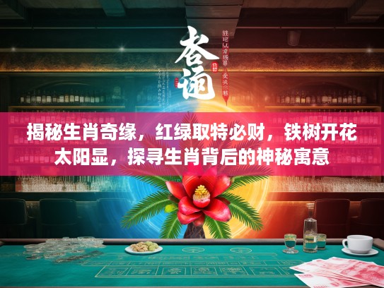 揭秘生肖奇缘，红绿取特必财，铁树开花太阳显，探寻生肖背后的神秘寓意