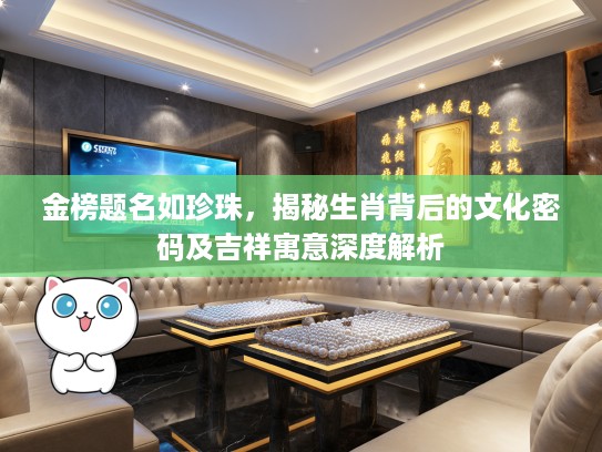 金榜题名如珍珠，揭秘生肖背后的文化密码及吉祥寓意深度解析