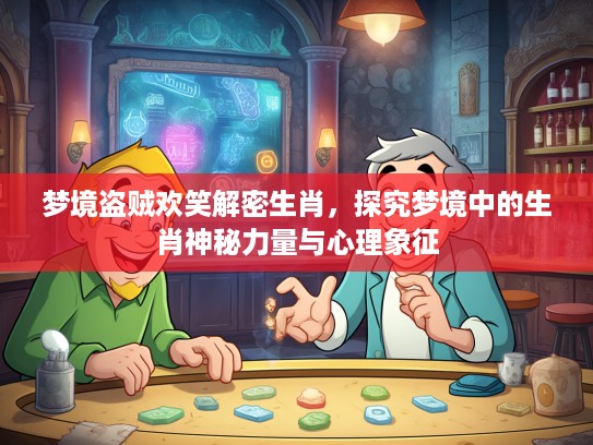 梦境盗贼欢笑解密生肖，探究梦境中的生肖神秘力量与心理象征