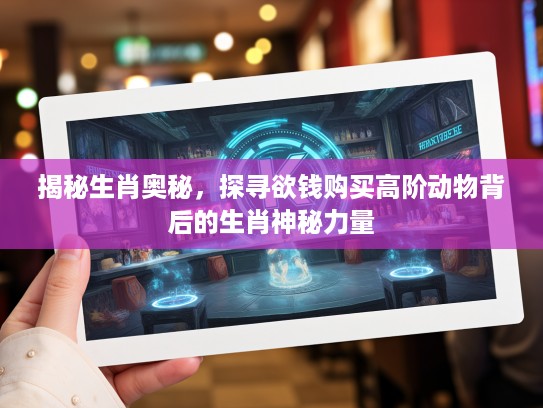 揭秘生肖奥秘，探寻欲钱购买高阶动物背后的生肖神秘力量