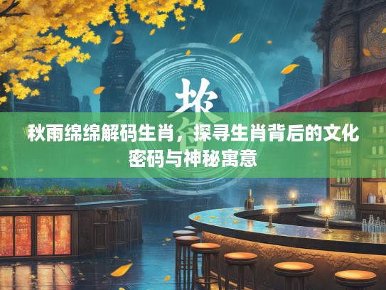 秋雨绵绵解码生肖，探寻生肖背后的文化密码与神秘寓意