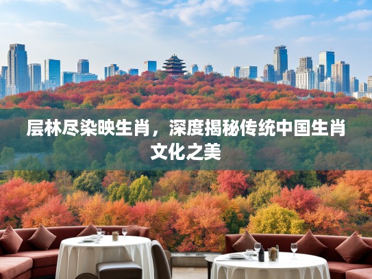 层林尽染映生肖，深度揭秘传统中国生肖文化之美