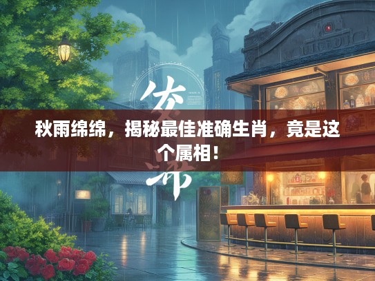 秋雨绵绵，揭秘最佳准确生肖，竟是这个属相！