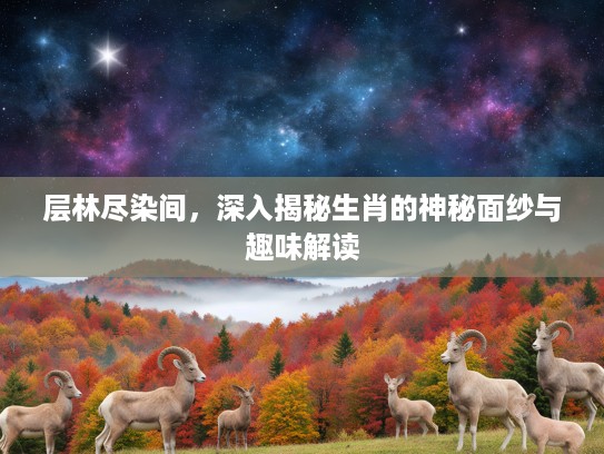 层林尽染间，深入揭秘生肖的神秘面纱与趣味解读