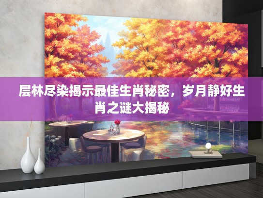 层林尽染揭示最佳生肖秘密，岁月静好生肖之谜大揭秘