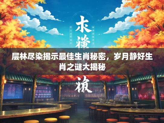 层林尽染揭示最佳生肖秘密，岁月静好生肖之谜大揭秘