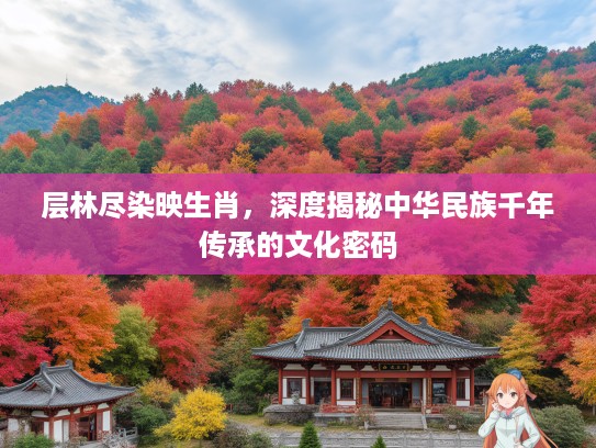 层林尽染映生肖，深度揭秘中华民族千年传承的文化密码