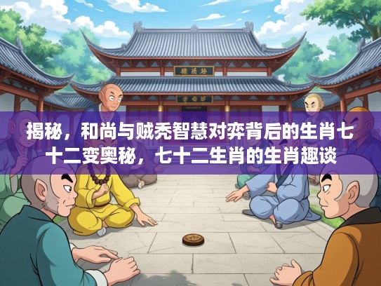 揭秘，和尚与贼秃智慧对弈背后的生肖七十二变奥秘，七十二生肖的生肖趣谈