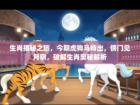 生肖揭秘之旅，今期虎狗马特出，傍门见月明，破解生肖奥秘解析