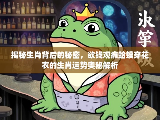 揭秘生肖背后的秘密，欲钱观癞蛤蟆穿花衣的生肖运势奥秘解析