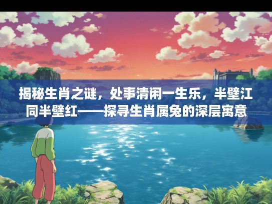 揭秘生肖之谜，处事清闲一生乐，半壁江同半壁红——探寻生肖属兔的深层寓意