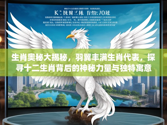 生肖奥秘大揭秘，羽翼丰满生肖代表，探寻十二生肖背后的神秘力量与独特寓意