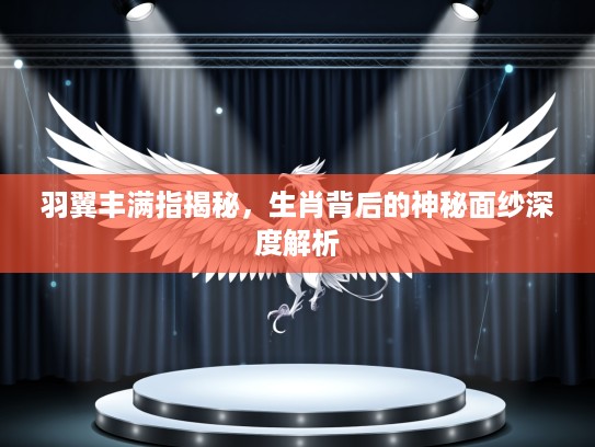 羽翼丰满指揭秘，生肖背后的神秘面纱深度解析