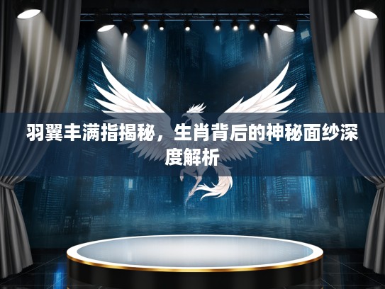 羽翼丰满指揭秘，生肖背后的神秘面纱深度解析