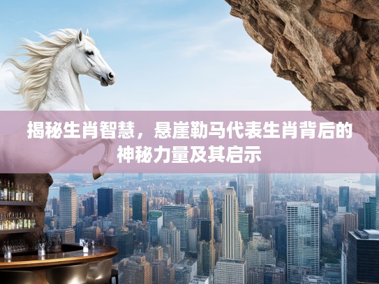揭秘生肖智慧，悬崖勒马代表生肖背后的神秘力量及其启示