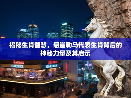 揭秘生肖智慧，悬崖勒马代表生肖背后的神秘力量及其启示