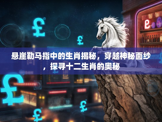 悬崖勒马指中的生肖揭秘，穿越神秘面纱，探寻十二生肖的奥秘
