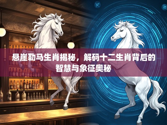 悬崖勒马生肖揭秘，解码十二生肖背后的智慧与象征奥秘