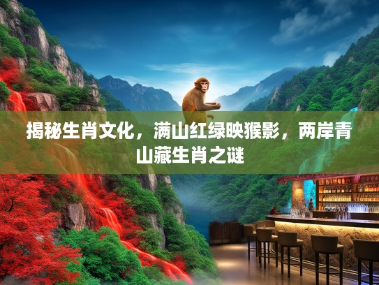 揭秘生肖文化，满山红绿映猴影，两岸青山藏生肖之谜