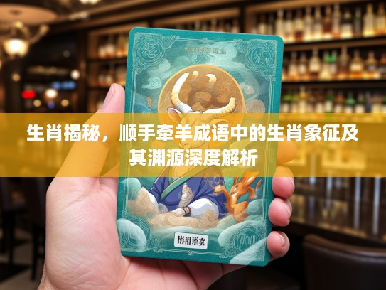 生肖揭秘，顺手牵羊成语中的生肖象征及其渊源深度解析