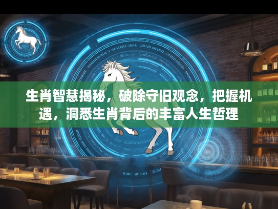 生肖智慧揭秘，破除守旧观念，把握机遇，洞悉生肖背后的丰富人生哲理