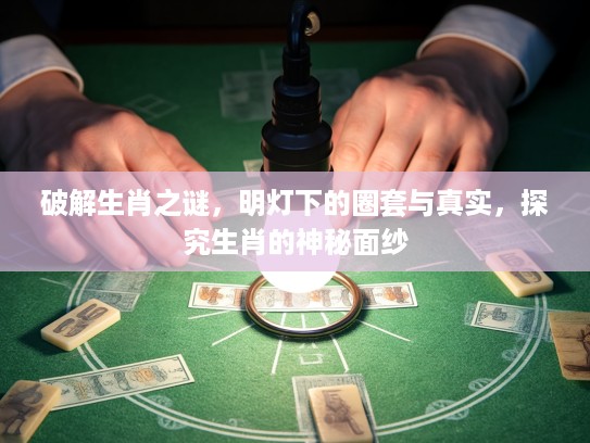 破解生肖之谜，明灯下的圈套与真实，探究生肖的神秘面纱