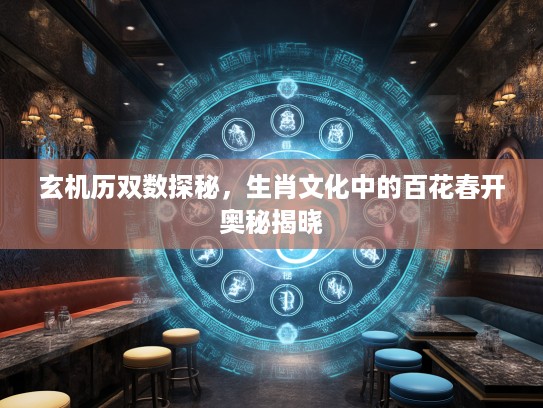 玄机历双数探秘，生肖文化中的百花春开奥秘揭晓