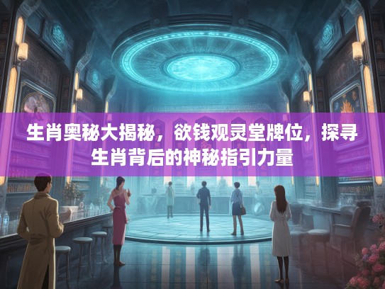 生肖奥秘大揭秘，欲钱观灵堂牌位，探寻生肖背后的神秘指引力量