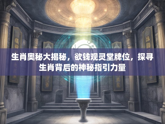 生肖奥秘大揭秘，欲钱观灵堂牌位，探寻生肖背后的神秘指引力量