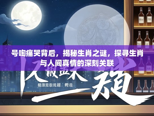 号啕痛哭背后，揭秘生肖之谜，探寻生肖与人间真情的深刻关联