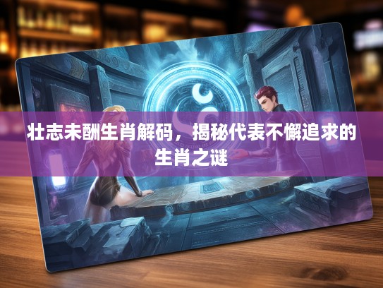 壮志未酬生肖解码，揭秘代表不懈追求的生肖之谜