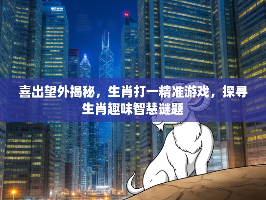 喜出望外揭秘，生肖打一精准游戏，探寻生肖趣味智慧谜题