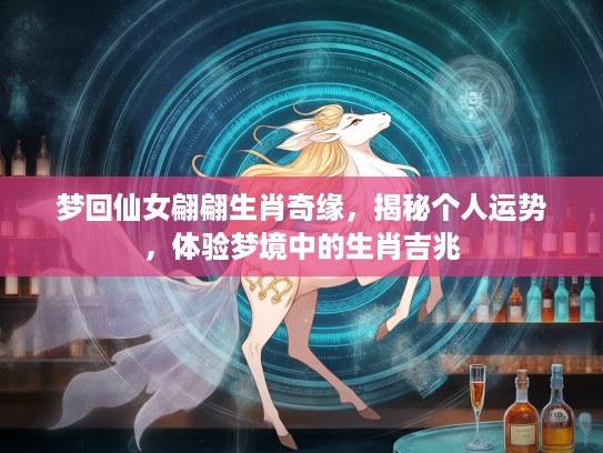 梦回仙女翩翩生肖奇缘，揭秘个人运势，体验梦境中的生肖吉兆