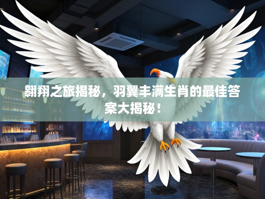 翱翔之旅揭秘，羽翼丰满生肖的最佳答案大揭秘！