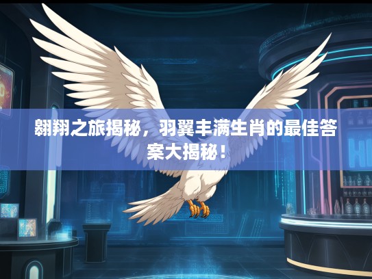 翱翔之旅揭秘，羽翼丰满生肖的最佳答案大揭秘！