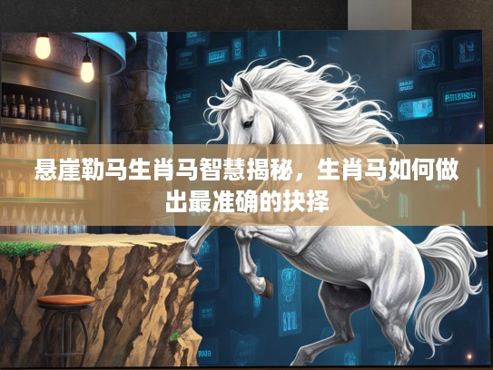 悬崖勒马生肖马智慧揭秘，生肖马如何做出最准确的抉择