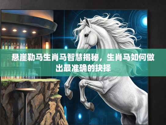 悬崖勒马生肖马智慧揭秘，生肖马如何做出最准确的抉择
