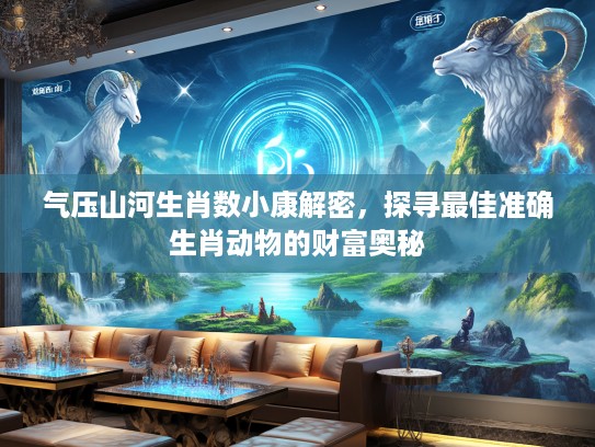 气压山河生肖数小康解密，探寻最佳准确生肖动物的财富奥秘