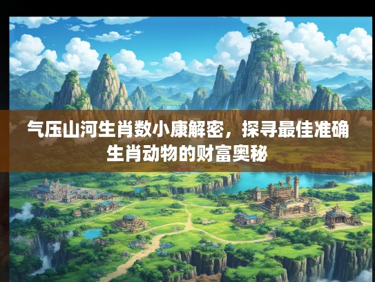 气压山河生肖数小康解密，探寻最佳准确生肖动物的财富奥秘